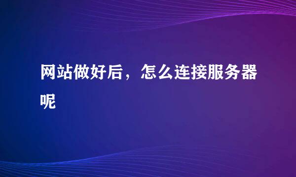 网站做好后，怎么连接服务器呢