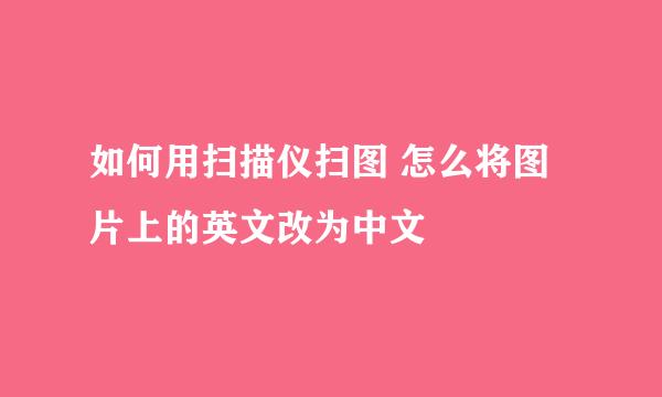 如何用扫描仪扫图 怎么将图片上的英文改为中文