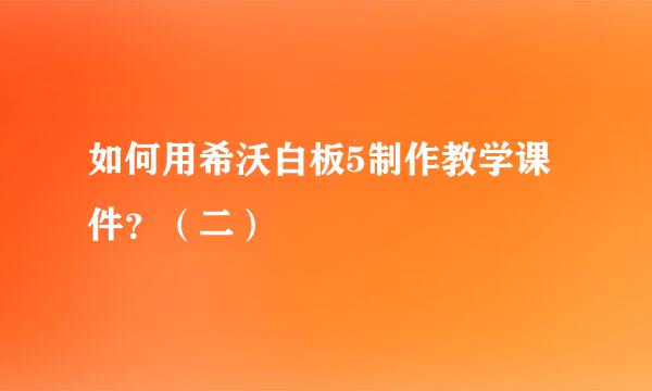 如何用希沃白板5制作教学课件？（二）