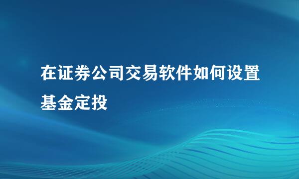 在证券公司交易软件如何设置基金定投