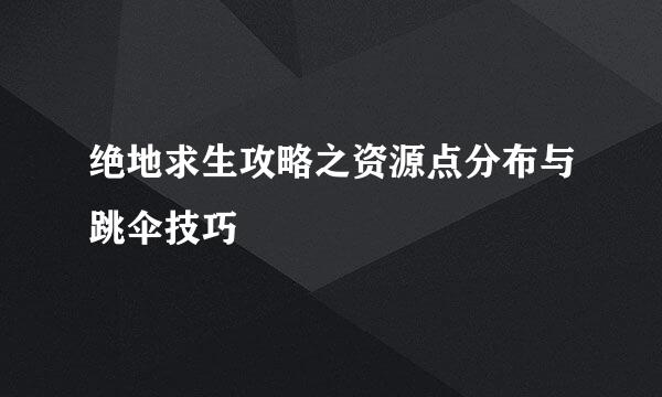绝地求生攻略之资源点分布与跳伞技巧