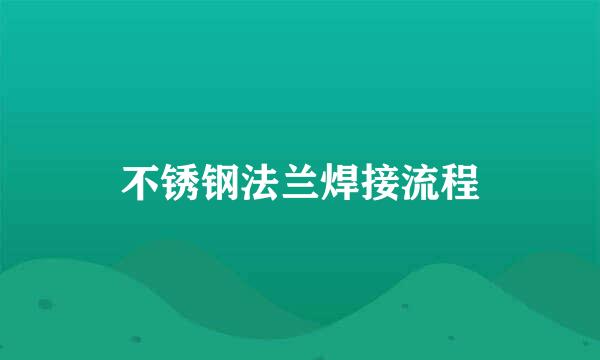 不锈钢法兰焊接流程