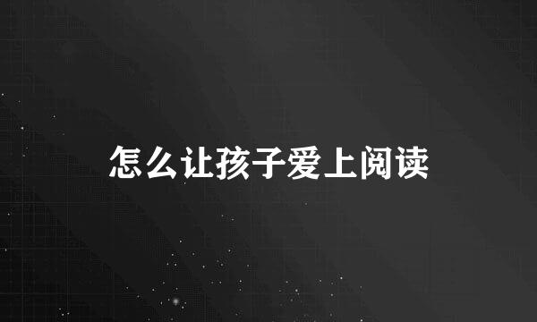 怎么让孩子爱上阅读