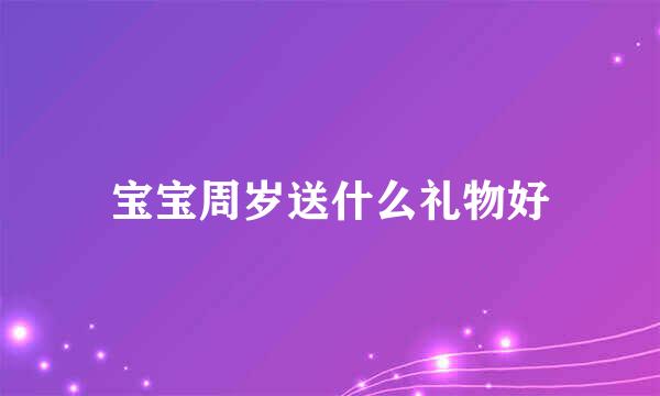 宝宝周岁送什么礼物好