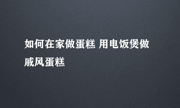 如何在家做蛋糕 用电饭煲做戚风蛋糕