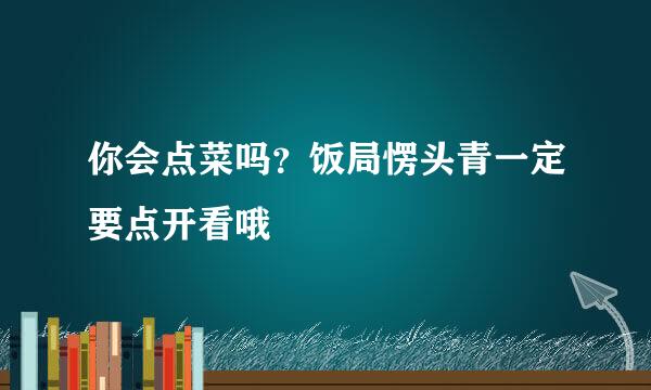 你会点菜吗？饭局愣头青一定要点开看哦