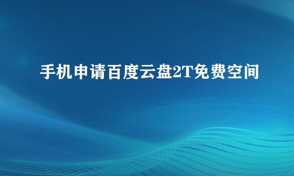 手机申请百度云盘2T免费空间