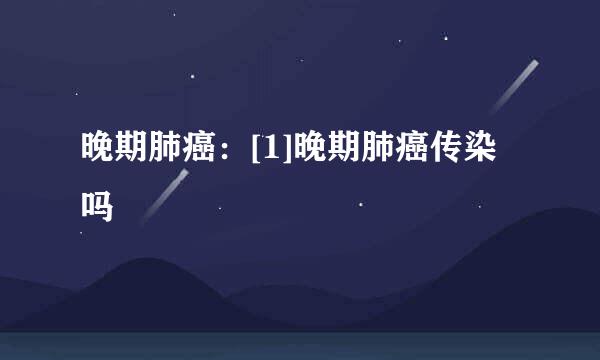 晚期肺癌：[1]晚期肺癌传染吗