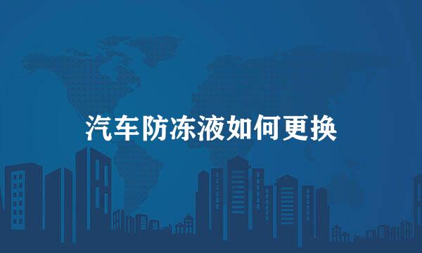 汽车防冻液如何更换