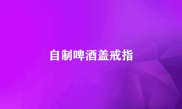 自制啤酒盖戒指