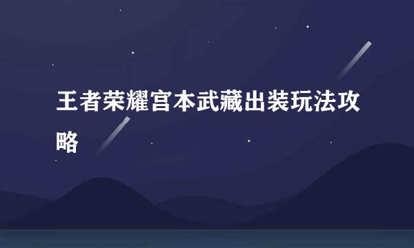 王者荣耀宫本武藏出装玩法攻略