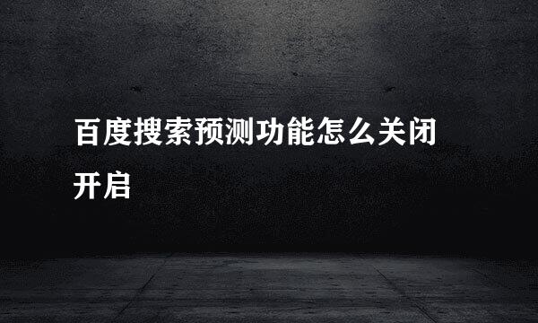 百度搜索预测功能怎么关闭 开启