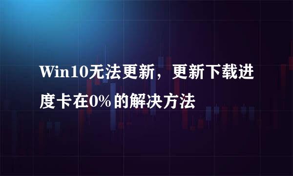 Win10无法更新，更新下载进度卡在0%的解决方法