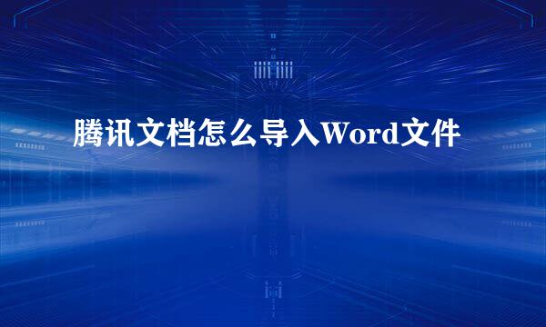 腾讯文档怎么导入Word文件