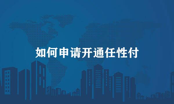 如何申请开通任性付