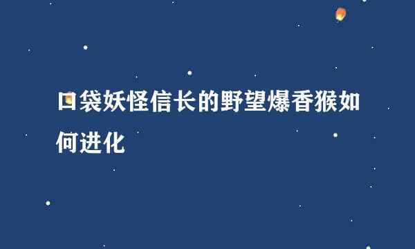 口袋妖怪信长的野望爆香猴如何进化