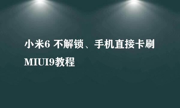 小米6 不解锁、手机直接卡刷MIUI9教程
