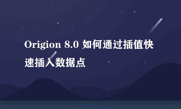 Origion 8.0 如何通过插值快速插入数据点
