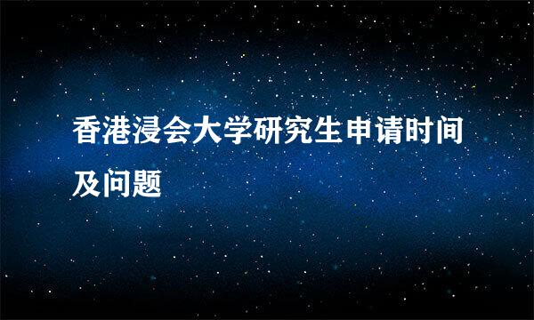 香港浸会大学研究生申请时间及问题
