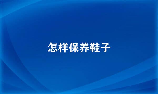 怎样保养鞋子