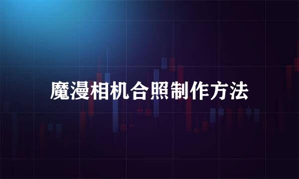 魔漫相机合照制作方法
