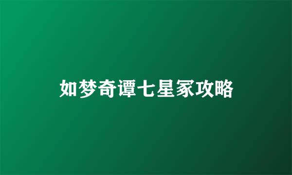 如梦奇谭七星冢攻略