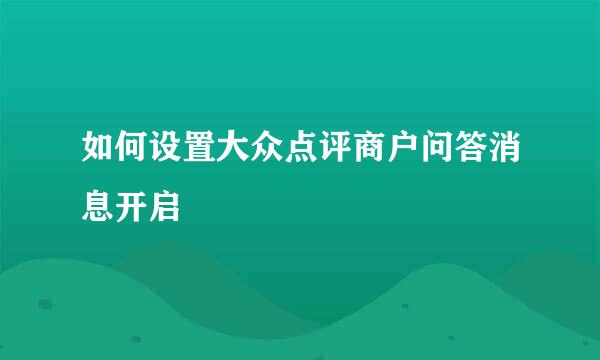 如何设置大众点评商户问答消息开启