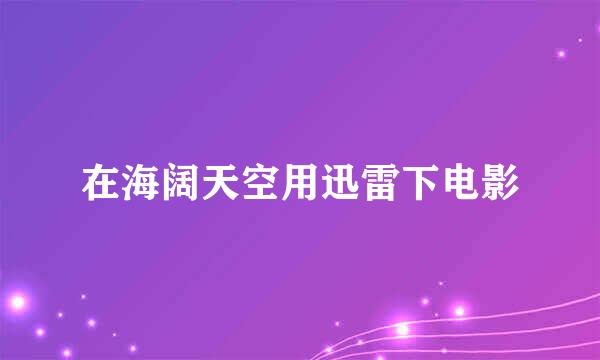 在海阔天空用迅雷下电影