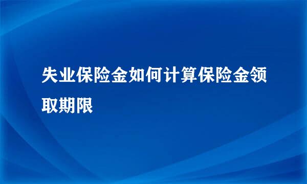 失业保险金如何计算保险金领取期限