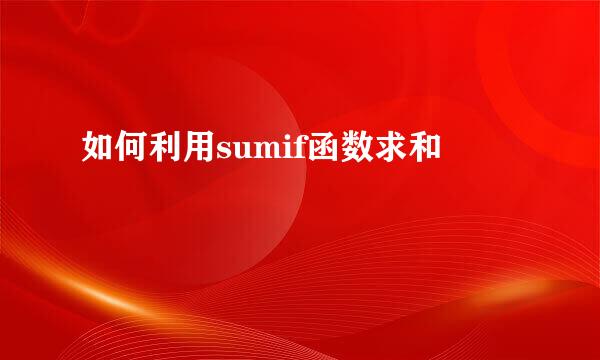 如何利用sumif函数求和