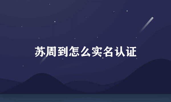 苏周到怎么实名认证