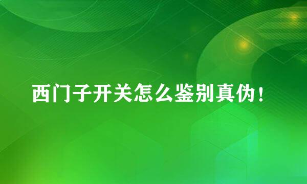 西门子开关怎么鉴别真伪！