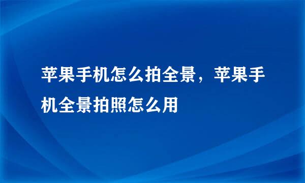 苹果手机怎么拍全景，苹果手机全景拍照怎么用