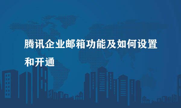 腾讯企业邮箱功能及如何设置和开通