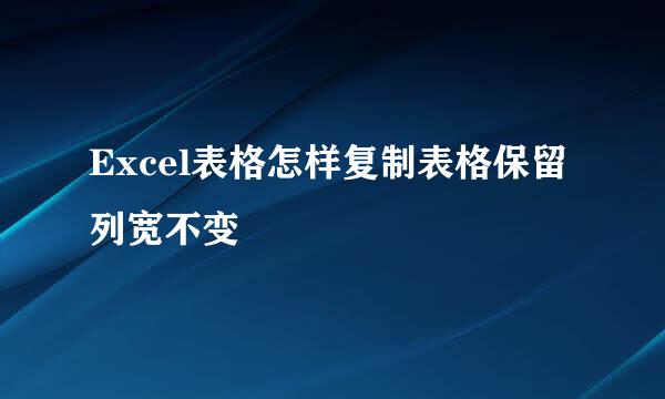 Excel表格怎样复制表格保留列宽不变