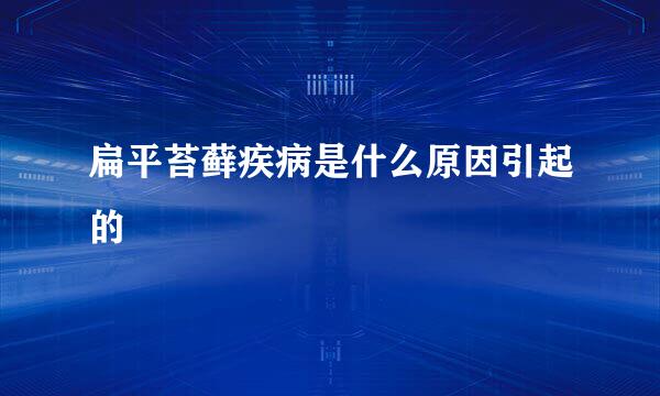 扁平苔藓疾病是什么原因引起的