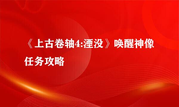 《上古卷轴4:湮没》唤醒神像任务攻略