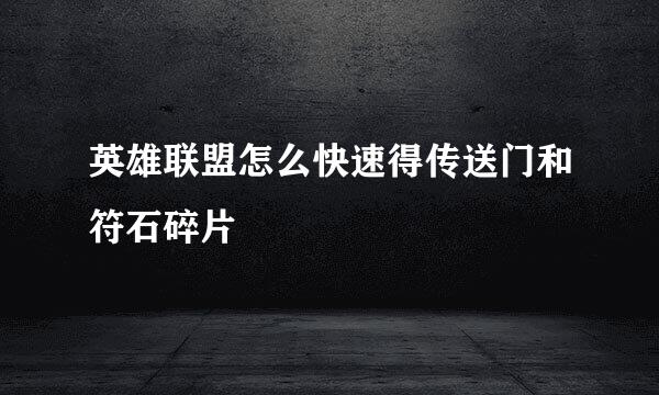 英雄联盟怎么快速得传送门和符石碎片