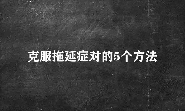 克服拖延症对的5个方法