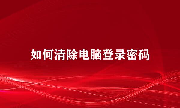 如何清除电脑登录密码