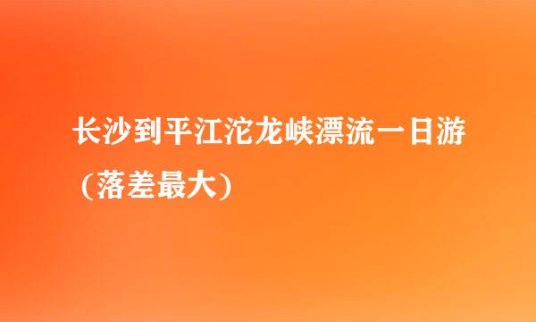 长沙到平江沱龙峡漂流一日游 (落差最大)
