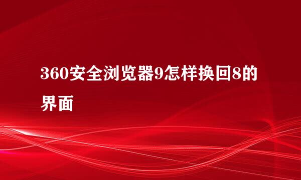 360安全浏览器9怎样换回8的界面
