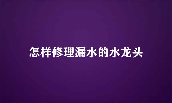 怎样修理漏水的水龙头