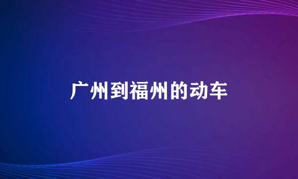 广州到福州的动车