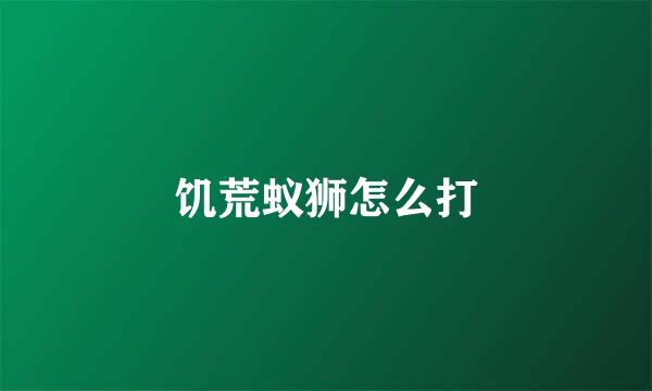 饥荒蚁狮怎么打