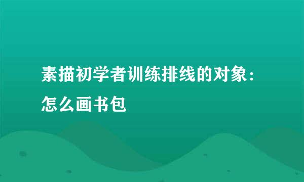 素描初学者训练排线的对象：怎么画书包