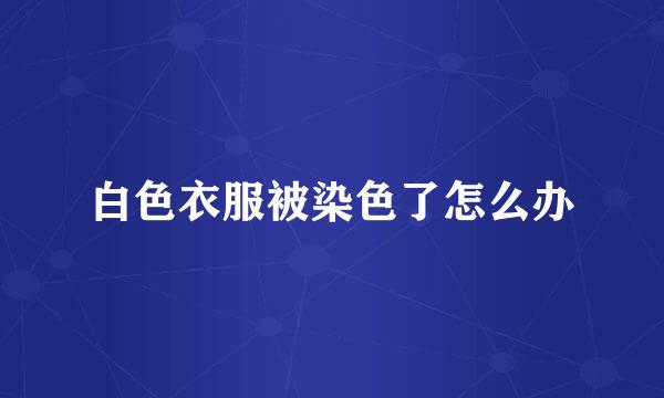 白色衣服被染色了怎么办
