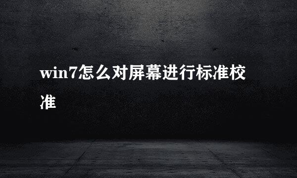 win7怎么对屏幕进行标准校准
