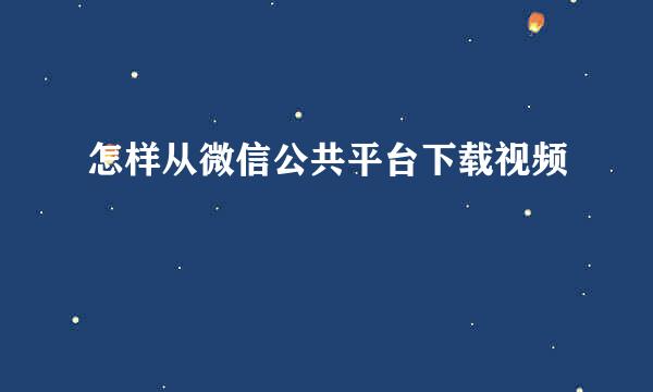 怎样从微信公共平台下载视频