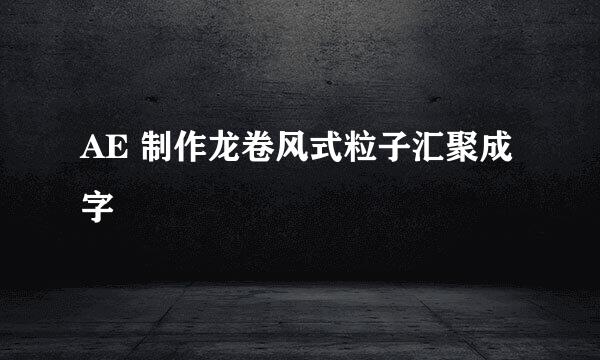 AE 制作龙卷风式粒子汇聚成字
